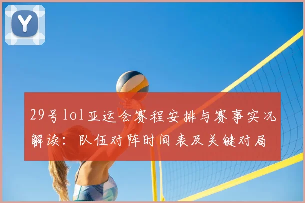 29号lol亚运会赛程安排与赛事实况解读：队伍对阵时间表及关键对局看点