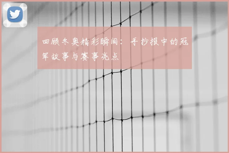 回顾冬奥精彩瞬间:手抄报中的冠军故事与赛事亮点