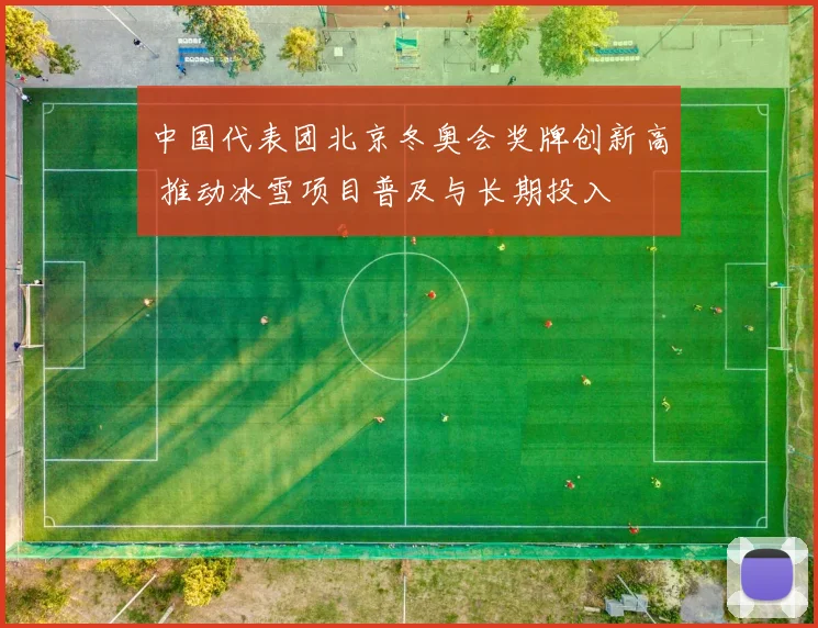 中国代表团北京冬奥会奖牌创新高 推动冰雪项目普及与长期投入