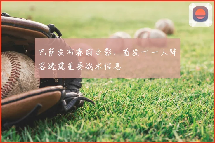 巴萨发布赛前合影,首发十一人阵容透露重要战术信息