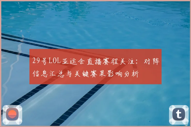29号LOL亚运会直播赛程关注：对阵信息汇总与关键赛果影响分析